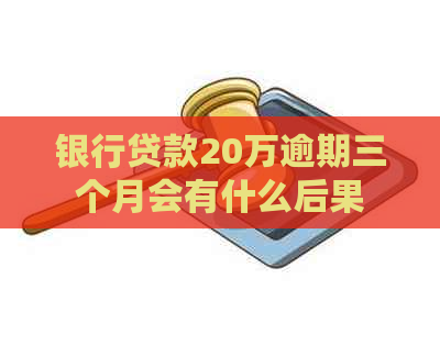 银行贷款20万逾期三个月会有什么后果