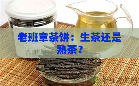 老班章茶饼：生茶还是熟茶？