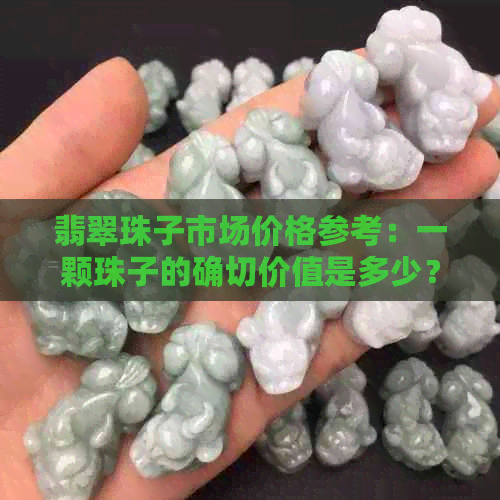 翡翠珠子市场价格参考：一颗珠子的确切价值是多少？