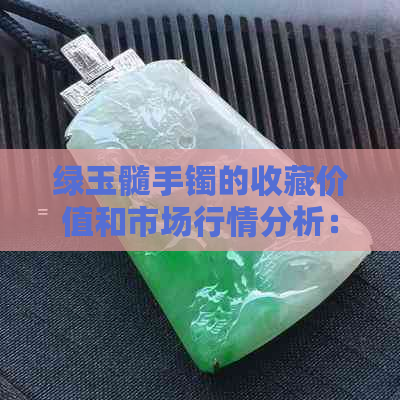 绿玉髓手镯的收藏价值和市场行情分析：是否值得购买？