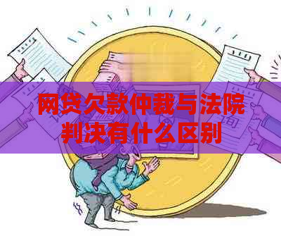 网贷欠款仲裁与法院判决有什么区别