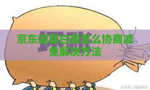 京东逾期白条怎么协商减免解决方法