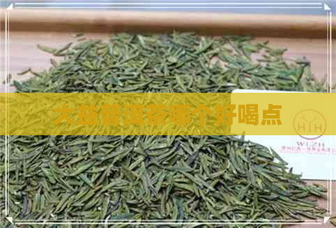 大益普洱茶哪个好喝点