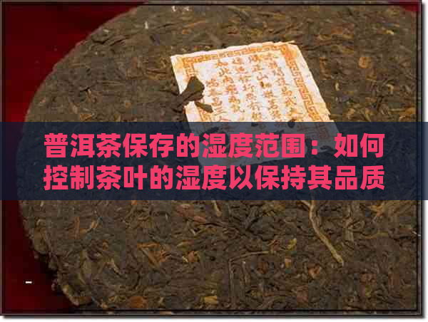 普洱茶保存的湿度范围：如何控制茶叶的湿度以保持其品质？