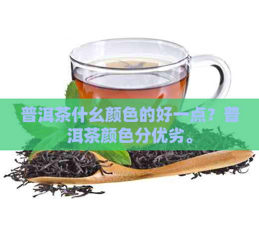 普洱茶什幺颜色的好一点？普洱茶颜色分优劣。