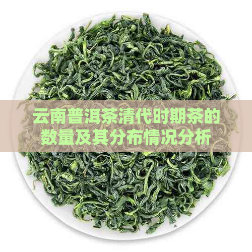 云南普洱茶清代时期茶的数量及其分布情况分析