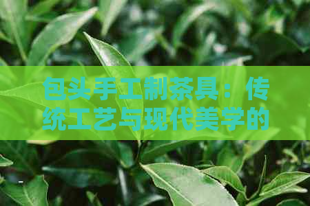 包头手工制茶具：传统工艺与现代美学的完美融合