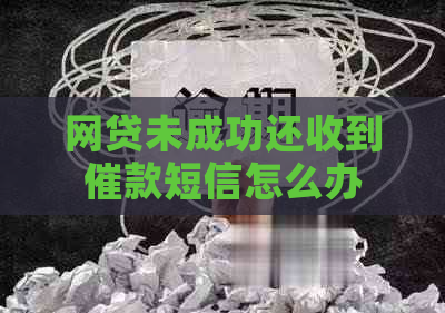 网贷未成功还收到催款短信怎么办