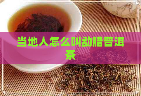 当地人怎么叫勐腊普洱茶