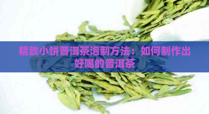 精致小饼普洱茶泡制方法：如何制作出好喝的普洱茶