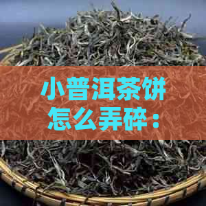 小普洱茶饼怎么弄碎：方法与技巧，让喝起来更美味！