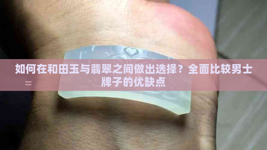 如何在和田玉与翡翠之间做出选择？全面比较男士牌子的优缺点