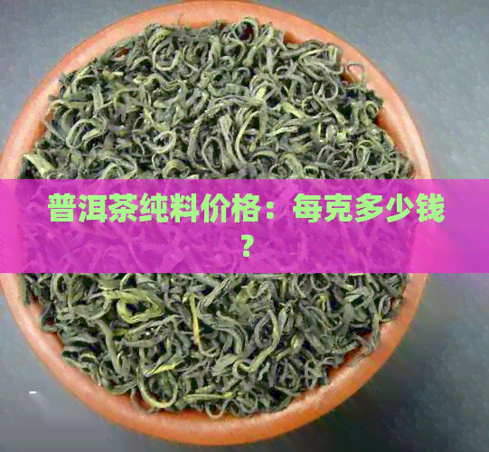 普洱茶纯料价格：每克多少钱？