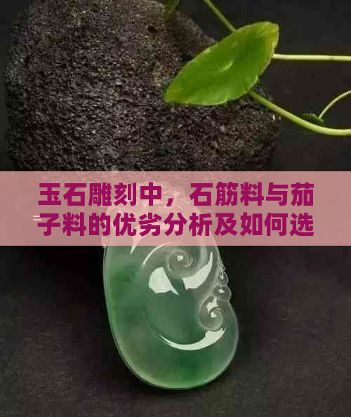 玉石雕刻中，石筋料与茄子料的优劣分析及如何选择