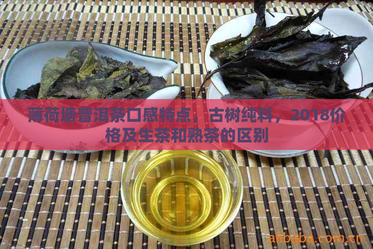 薄荷塘普洱茶口感特点，古树纯料，2018价格及生茶和熟茶的区别