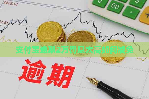 支付宝逾期2万罚息太高如何减免