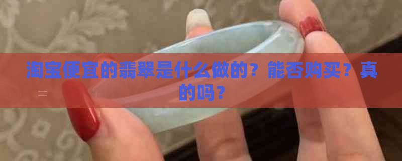 淘宝便宜的翡翠是什么做的？能否购买？真的吗？