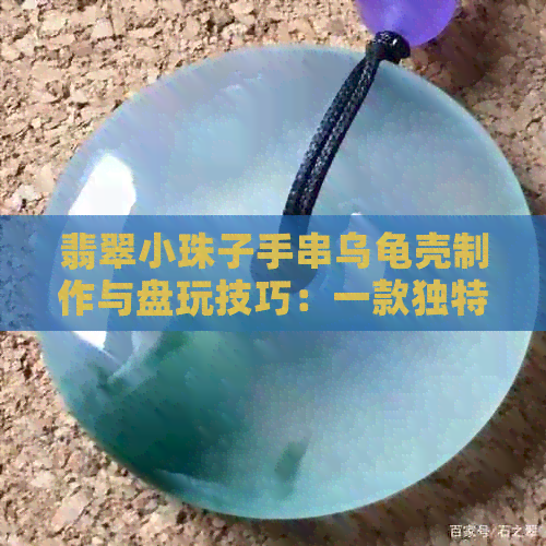 翡翠小珠子手串乌龟壳制作与盘玩技巧：一款独特的时尚饰品教程