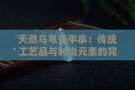 天然乌龟壳手串：传统工艺品与时尚元素的完美融合