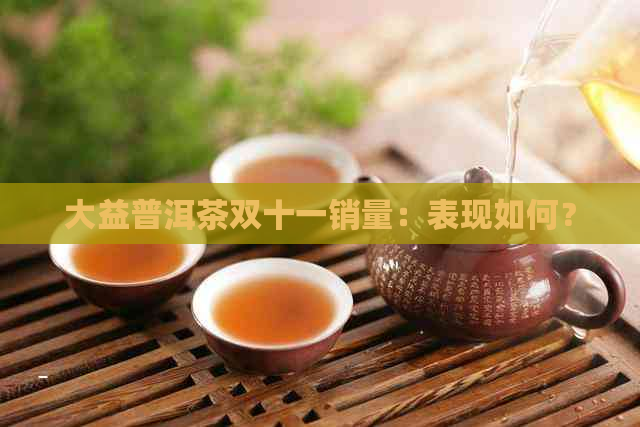 大益普洱茶双十一销量：表现如何？