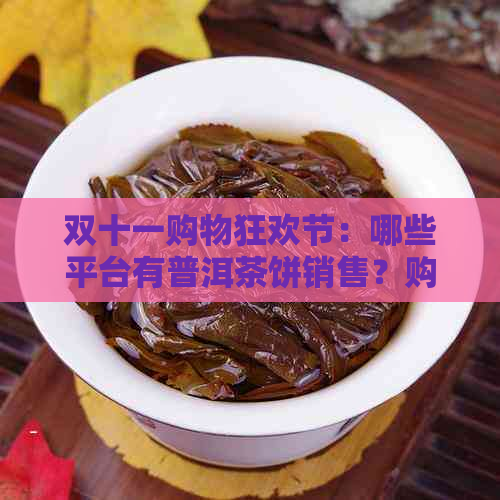 双十一购物狂欢节：哪些平台有普洱茶饼销售？购买时需要注意什么？