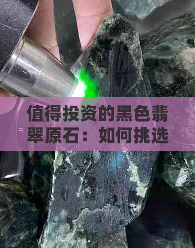 值得投资的黑色翡翠原石：如何挑选更高品质的宝石？