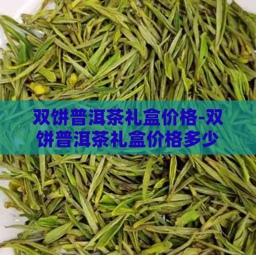 双饼普洱茶礼盒价格-双饼普洱茶礼盒价格多少