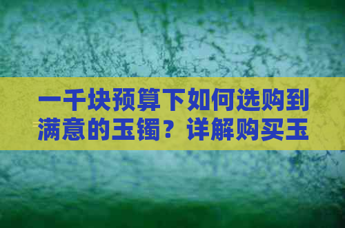 一千块预算下如何选购到满意的玉镯？详解购买玉镯的要点与建议