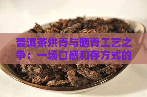 普洱茶烘青与晒青工艺之争：一场口感和存方式的较量