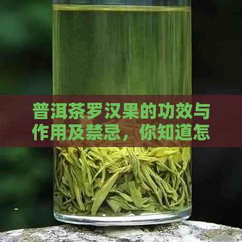 普洱茶罗汉果的功效与作用及禁忌，你知道怎么喝吗？