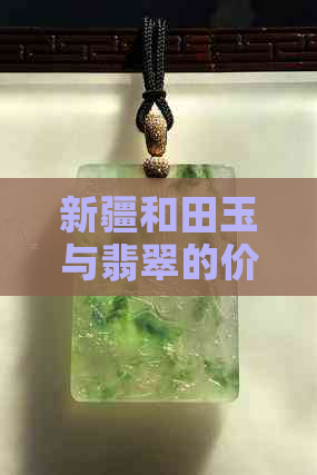 新疆和田玉与翡翠的价值比较及区别：哪个更有收藏价值？