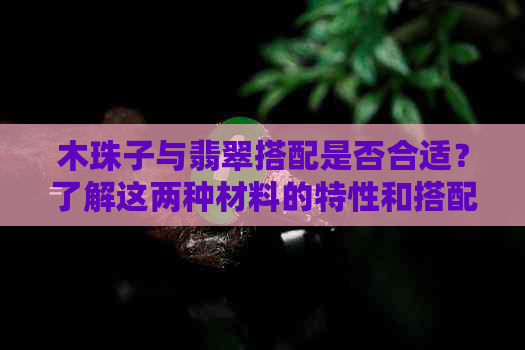 木珠子与翡翠搭配是否合适？了解这两种材料的特性和搭配技巧