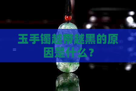 玉手镯越带越黑的原因是什么？