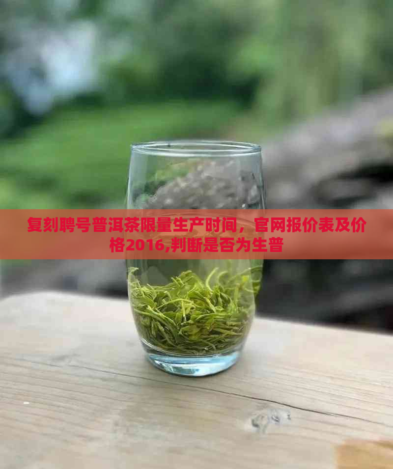 复刻聘号普洱茶限量生产时间，官网报价表及价格2016,判断是否为生普