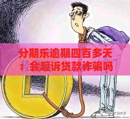 逾期四百多天：会起诉贷款诈骗吗？电话要求去司法局的真实性？