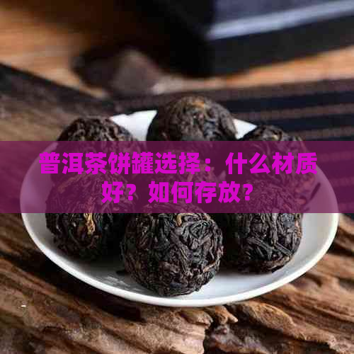 普洱茶饼罐选择：什么材质好？如何存放？