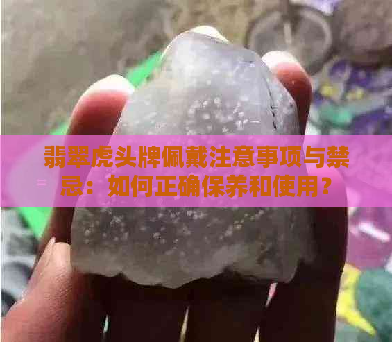 翡翠虎头牌佩戴注意事项与禁忌：如何正确保养和使用？