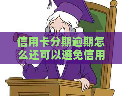 信用卡分期逾期怎么还可以避免信用记录受损