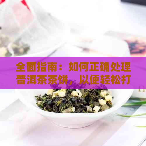 全面指南：如何正确处理普洱茶茶饼，以便轻松打碎并充分利用茶叶