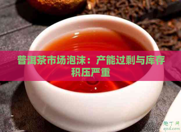 普洱茶市场泡沫：产能过剩与库存积压严重