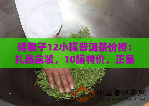 碎银子12小罐普洱茶价格：礼品盒装，10罐特价，正品保证！