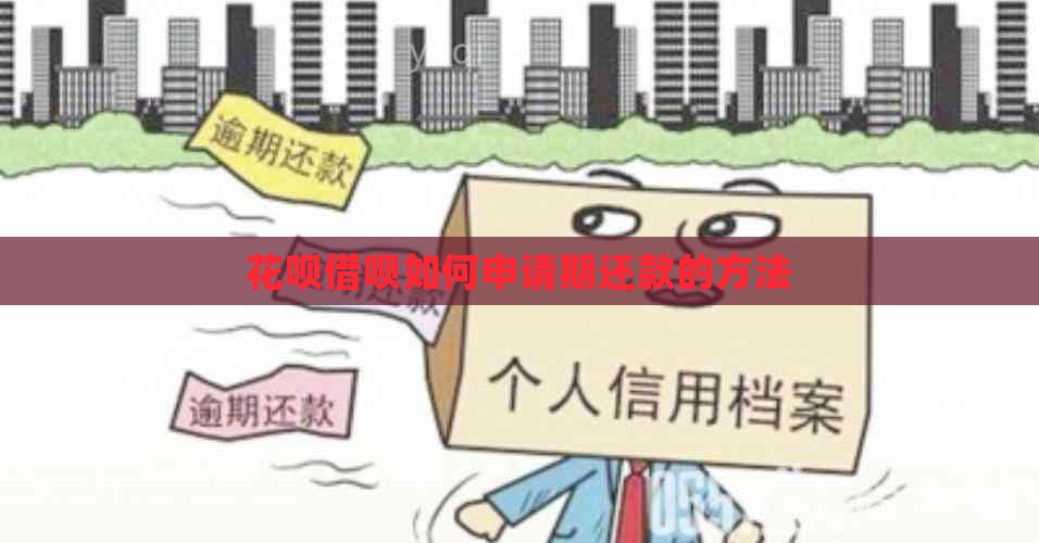 花呗借呗如何申请期还款的方法