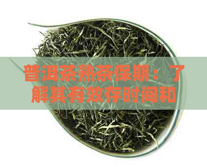 普洱茶熟茶保期：了解其有效存时间和关键因素