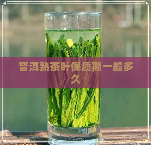 普洱熟茶叶保质期一般多久