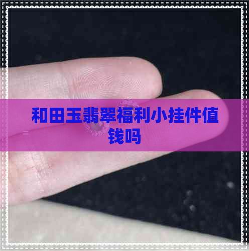 和田玉翡翠福利小挂件值钱吗