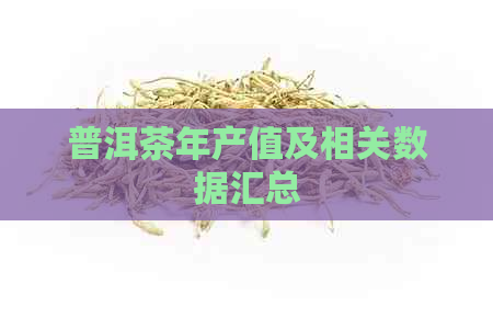 普洱茶年产值及相关数据汇总