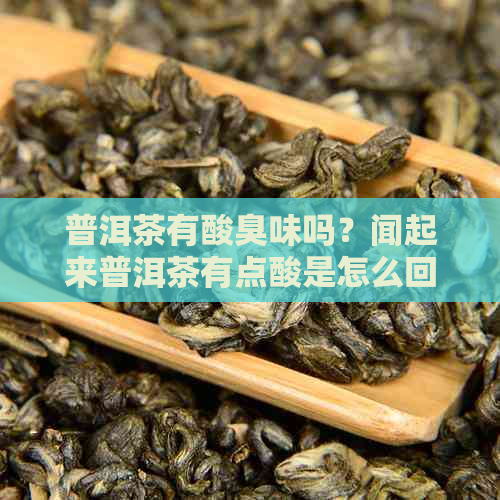 普洱茶有酸臭味吗？闻起来普洱茶有点酸是怎么回事？这样的茶能喝吗？