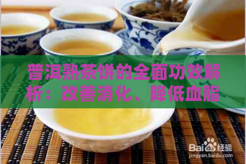 普洱熟茶饼的全面功效解析：改善消化、降低血脂、抗衰老等多种好处一应俱全