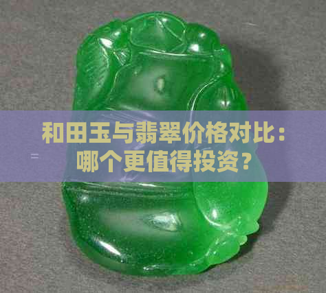 和田玉与翡翠价格对比：哪个更值得投资？