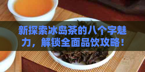 新探索冰岛茶的八个字魅力，解锁全面品饮攻略！